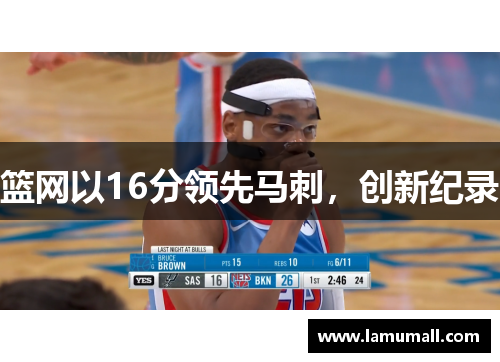 篮网以16分领先马刺，创新纪录
