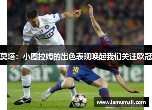 莫塔：小图拉姆的出色表现唤起我们关注欧冠